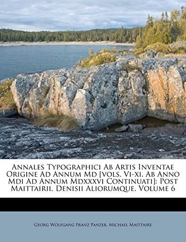 Annales Typographici Ab Artis Inventae Origine Ad Annum Md [vols. Vi-xi, Ab Anno Mdi Ad Annum Mdxxxvi Continuati]: Post Maittairii, Denisii Aliorumque, Volume 6