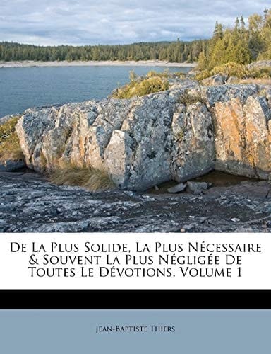 De La Plus Solide, La Plus Nécessaire & Souvent La Plus Négligée De Toutes Le Dévotions, Volume 1 (French Edition)