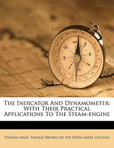 The Indicator And Dynamometer: With Their Practical Applications To The Steam-engine