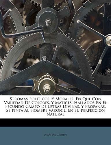 Stromas Politicos, Y Morales, En Que Con Variedad De Colores, Y Matices, Hallados En El Fecundo Campo De Letras Divinas, Y Profanas, Se Pinta Al ... En Su Perfeccion Natural (Spanish Edition)