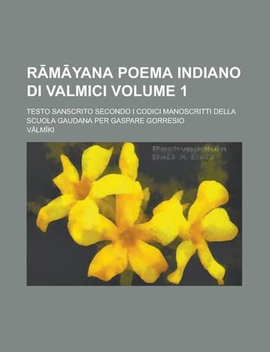 Ramayana Poema Indiano Di Valmici; Testo Sanscrito Secondo I Codici Manoscritti Della Scuola Gaudana Per Gaspare Gorresio Volume 1