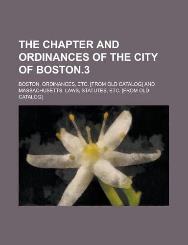 The Chapter and Ordinances of the City of Boston. 3