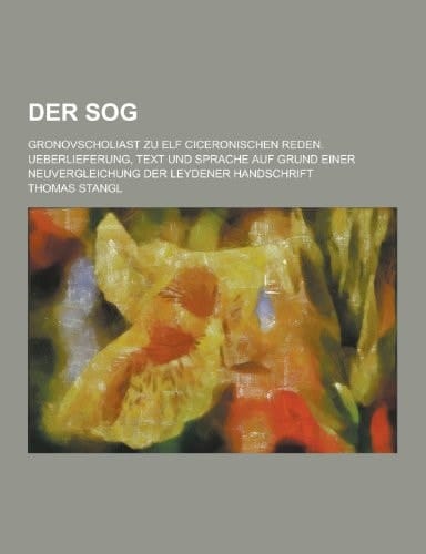 Der Sog; Gronovscholiast Zu Elf Ciceronischen Reden. Ueberlieferung, Text und Sprache Auf Grund Einer Neuvergleichung Der Leydener Handschrift