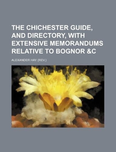 The Chichester guide, and directory, with extensive memorandums relative to Bognor &c