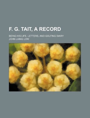 F. G. Tait, a record; being his life, letters, and golfing diary