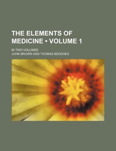 The Elements of Medicine (Volume 1 ); In Two Volumes
