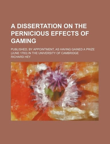 A Dissertation on the Pernicious Effects of Gaming; Published, by Appointment, as Having Gained a Prize (June 1783) in the University of Cambridge