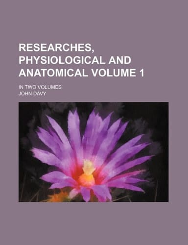 Researches, Physiological and Anatomical Volume 1; In Two Volumes