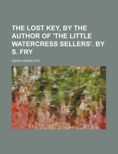 The lost key, by the author of 'The little watercress sellers'. by S. Fry