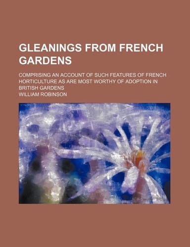 Gleanings from French gardens; comprising an account of such features of French horticulture as are most worthy of adoption in British gardens