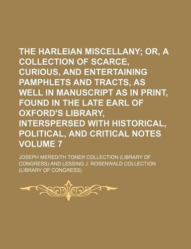 The Harleian miscellany; or, A collection of scarce, curious, and entertaining pamphlets and tracts, as well in manuscript as in print, found in the ... with historical, political, and Volume 7