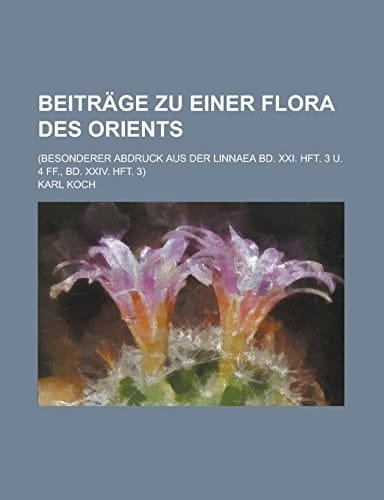 Beiträge zu einer Flora des Orients; (Besonderer Abdruck aus der Linnaea Bd. XXI. Hft. 3 u. 4 ff., Bd. XXIV. Hft. 3)