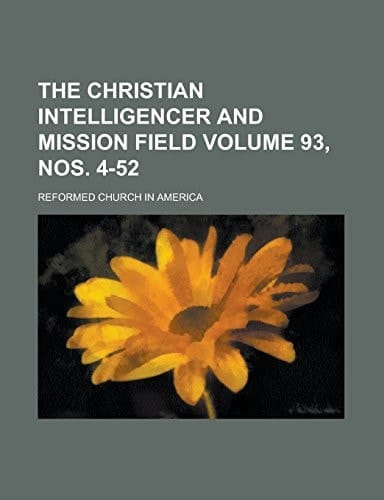 The Christian Intelligencer and Mission Field Volume 93, nos. 4-52