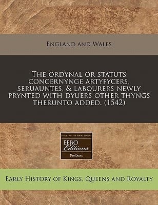The ordynal or statuts concernynge artyfycers, seruauntes, & labourers newly prynted with dyuers other thyngs therunto added. (1542)
