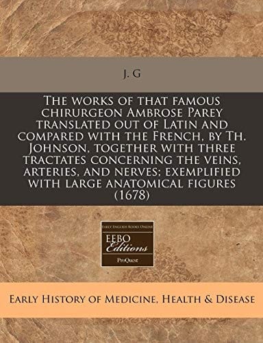 The works of that famous chirurgeon Ambrose Parey translated out of Latin and compared with the French, by Th. Johnson, together with three tractates ... with large anatomical figures (1678)