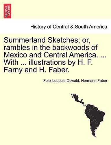 Summerland Sketches; or, rambles in the backwoods of Mexico and Central America. ... With ... illustrations by H. F. Farny and H. Faber.