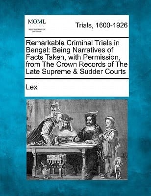 Remarkable Criminal Trials in Bengal: Being Narratives of Facts Taken, with Permission, from The Crown Records of The Late Supreme & Sudder Courts