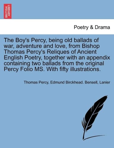 The Boy's Percy, being old ballads of war, adventure and love, from Bishop Thomas Percy's Reliques of Ancient English Poetry, together with an ... Percy Folio MS. With fifty illustrations.