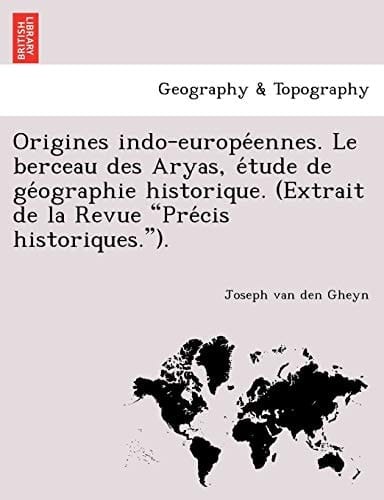 Origines indo-européennes. Le berceau des Aryas, étude de géographie historique. (Extrait de la Revue "Précis historiques."). (French Edition)