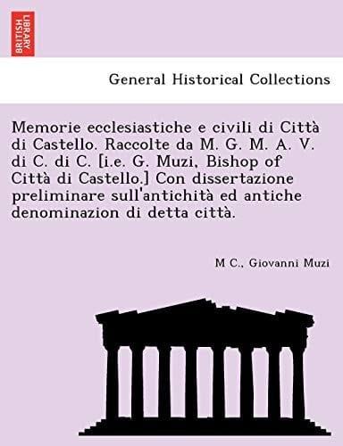 Memorie Ecclesiastiche E Civili Di Citta Di Castello. Raccolte Da M. G. M. A. V. Di C. Di C. [I.E. G. Muzi, Bishop of Citta Di Castello.] Con ... Di Detta Citta. (English and Italian Edition)