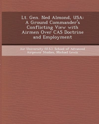 Lt. Gen. Ned Almond, USA: A Ground Commander's Conflicting View with Airmen Over Cas Doctrine and Employment