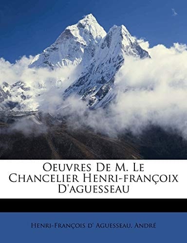 Oeuvres de M. Le Chancelier Henri-Fran Oix D'Aguesseau (French Edition)