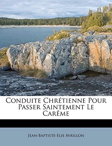 Conduite Chrétienne Pour Passer Saintement Le Carême (French Edition)