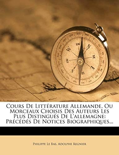 Cours De Littérature Allemande, Ou Morceaux Choisis Des Auteurs Les Plus Distingués De L'allemagne: Précédés De Notices Biographiques... (German Edition)