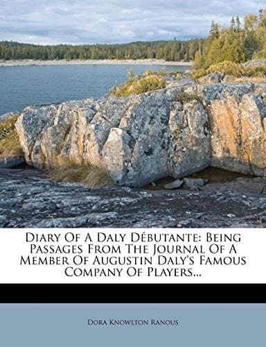 Diary Of A Daly Débutante: Being Passages From The Journal Of A Member Of Augustin Daly's Famous Company Of Players...
