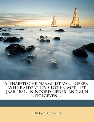 Alphabetische Naamlijst Van Boeken, Welke Sedert 1790 Tot En Met Het Jaar 1831, In Noord-nederland Zijn Uitgegeven, ... (Dutch Edition)