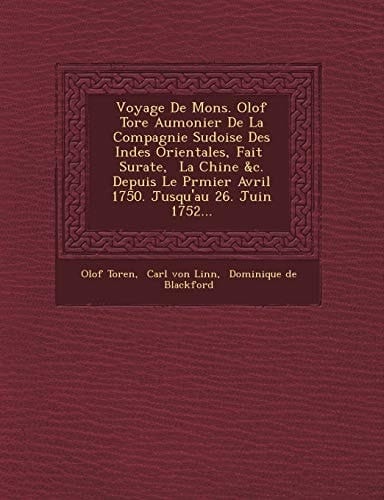 Voyage De Mons. Olof Tore Aumonier De La Compagnie Sudoise Des Indes Orientales, Fait Surate, La Chine &c. Depuis Le Prmier Avril 1750. Jusqu'au 26. Juin 1752... (French Edition)