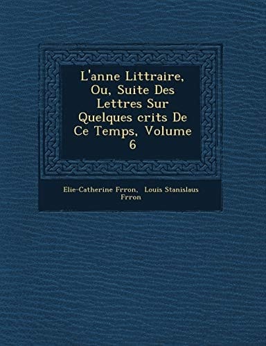 L'anne Littraire, Ou, Suite Des Lettres Sur Quelques crits De Ce Temps, Volume 6