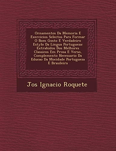 Ornamentos Da Memoria E Exercicios Selectos Para Formar O Bom Gosto E Verdadeiro Estylo Da Lingua Portugueza: Extrahidos Dos Melhores Classicos Em ... Portugueza E Brasileira (Portuguese Edition)