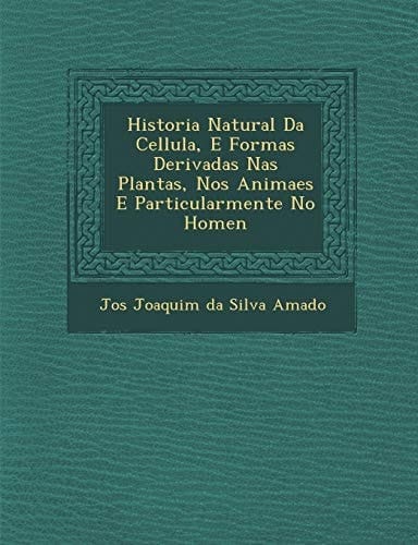 Historia Natural Da Cellula, E Formas Derivadas NAS Plantas, Nos Animaes E Particularmente No Homen (Portuguese Edition)