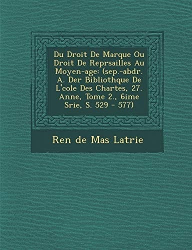 Du Droit de Marque Ou Droit de Repr Sailles Au Moyen-Age: (Sep.-Abdr. A. Der Biblioth Que de L' Cole Des Chartes, 27. Ann E, Tome 2., 6i Me S Rie, S. (French Edition)