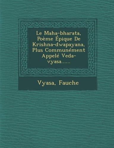 Le Maha-bharata, Poème Épique De Krishna-dwapayana, Plus Communément Appelé Veda-vyasa...... (French Edition)