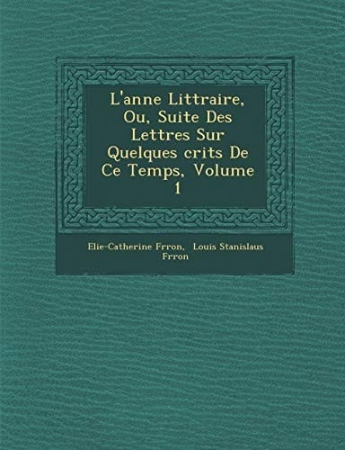 L'anne Littraire, Ou, Suite Des Lettres Sur Quelques crits De Ce Temps, Volume 1 (French Edition)