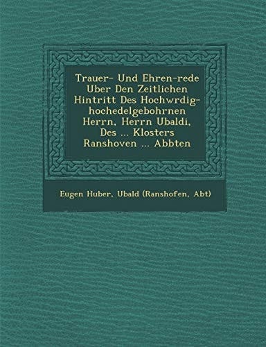 Trauer- Und Ehren-rede Uber Den Zeitlichen Hintritt Des Hochwrdig-hochedelgebohrnen Herrn, Herrn Ubaldi, Des ... Klosters Ranshoven ... Abbten
