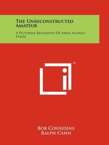 The Unreconstructed Amateur A Pictorial Biography Of Amos Alonzo Stagg