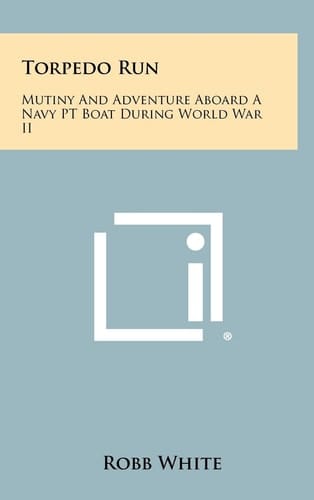 Torpedo Run Mutiny And Adventure Aboard A Navy PT Boat During World War II