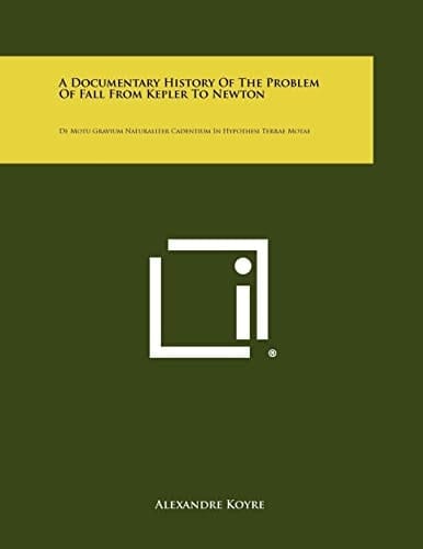 A Documentary History Of The Problem Of Fall From Kepler To Newton De Motu Gravium Naturaliter Cadentium In Hypothesi Terrae Motae