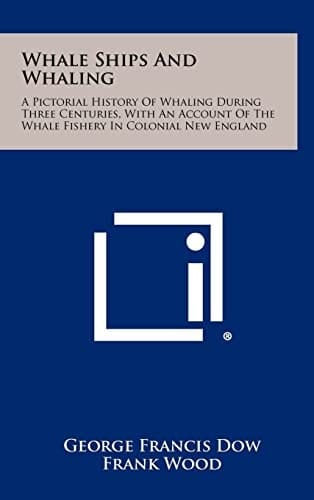 Whale Ships and Whaling A Pictorial History of Whaling During Three Centuries, with an Account of the Whale Fishery in Colonial New England