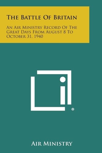 The Battle of Britain An Air Ministry Record of the Great Days from August 8 to October 31, 1940