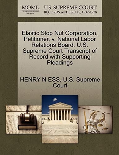 Elastic Stop Nut Corporation, Petitioner, v. National Labor Relations Board. U.S. Supreme Court Transcript of Record with Supporting Pleadings