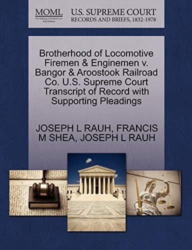 Brotherhood of Locomotive Firemen & Enginemen v. Bangor & Aroostook Railroad Co. U.S. Supreme Court Transcript of Record with Supporting Pleadings