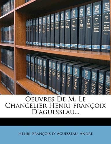 Oeuvres de M. Le Chancelier Henri-Fran Oix D'Aguesseau... (French Edition)