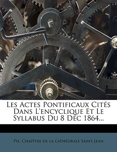 Les Actes Pontificaux Cités Dans L'encyclique Et Le Syllabus Du 8 Déc 1864... (French Edition)
