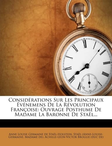 Considerations Sur Les Principaux Evenemens de La Revolution Francoise: Ouvrage Posthume de Madame La Baronne de Stael... (French Edition)