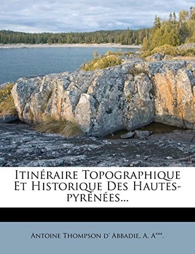 Itineraire Topographique Et Historique Des Hautes-Pyrenees... (French Edition)