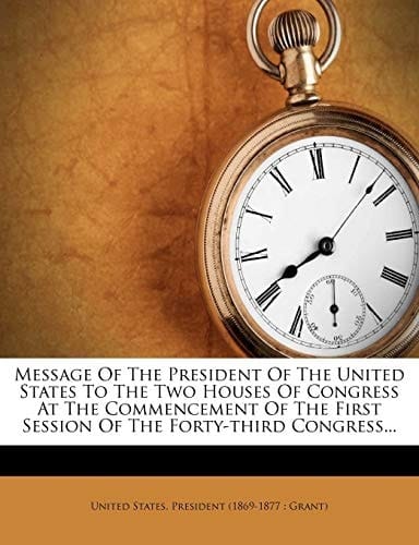 Message of the President of the United States to the Two Houses of Congress at the Commencement of the First Session of the Forty-Third Congress...